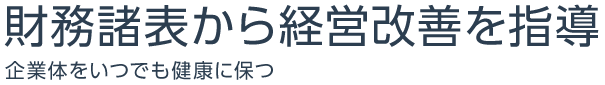 財務諸表から経営改善を指導 企業体をいつでも健康に保つ